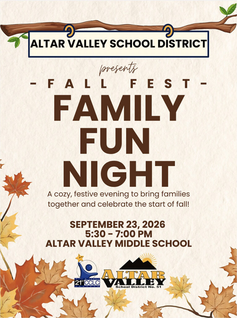 Altar Valley School District - presents Fall Fest Family Fun Night - A cozy, festive evening to bring families together and celebrate the start of fall! September 23, 2026 5:50-7:00 p.m. Altar Valley Middle School